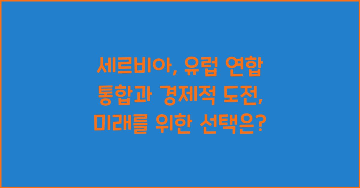세르비아: 유럽 연합 통합과 경제적 도전