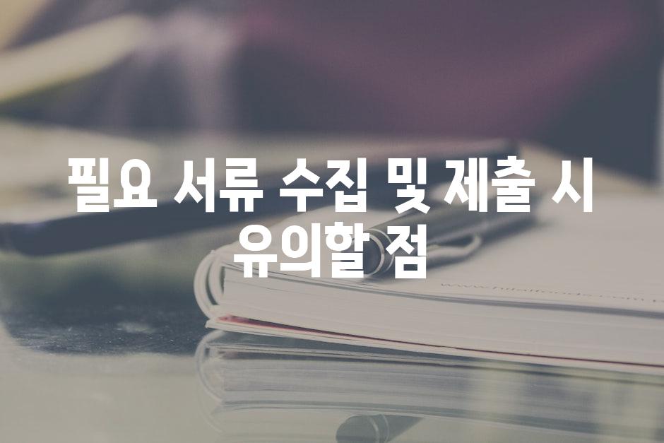 필요 서류 수집 및 제출 시 유의할 점