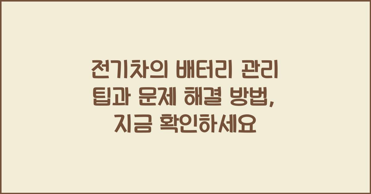 전기차의 배터리 관리 팁과 문제 해결 방법