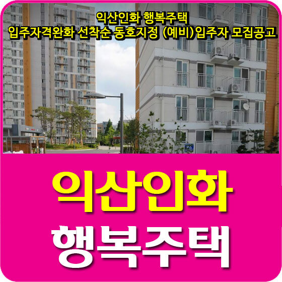  익산인화 행복주택 입주자격완화 선착순 동호지정 (예비)입주자 모집공고 안내