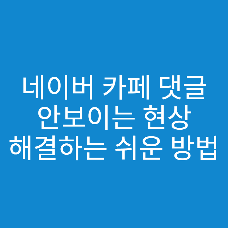  네이버 카페 댓글 안보임 현상 해결하는 방법