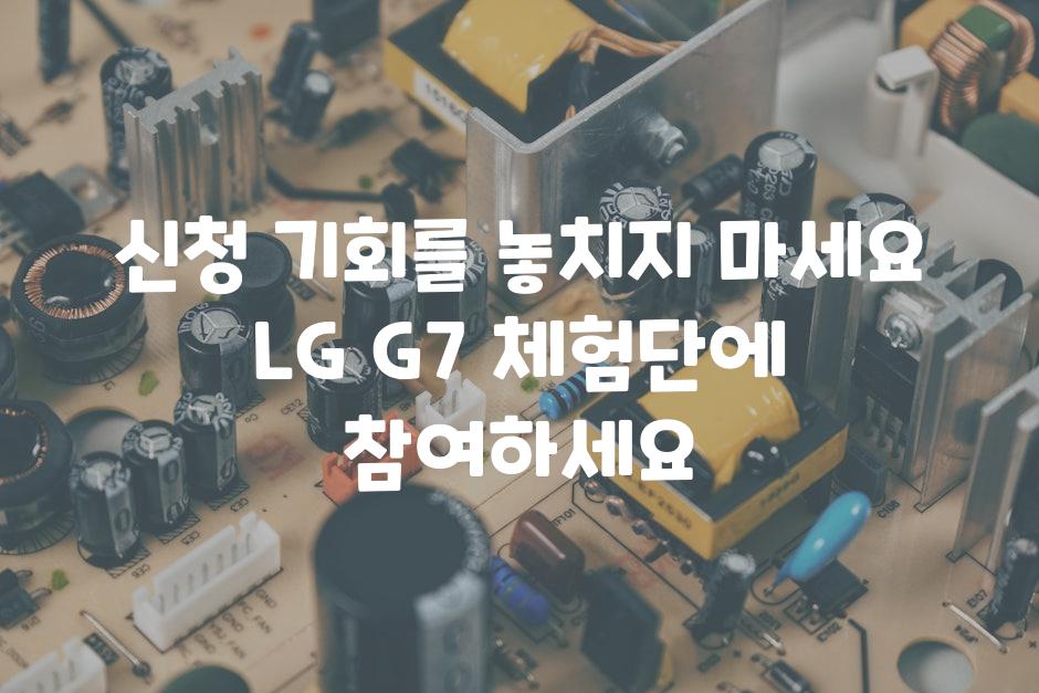 신청 기회를 놓치지 마세요 LG G7 체험단에 참여하세요