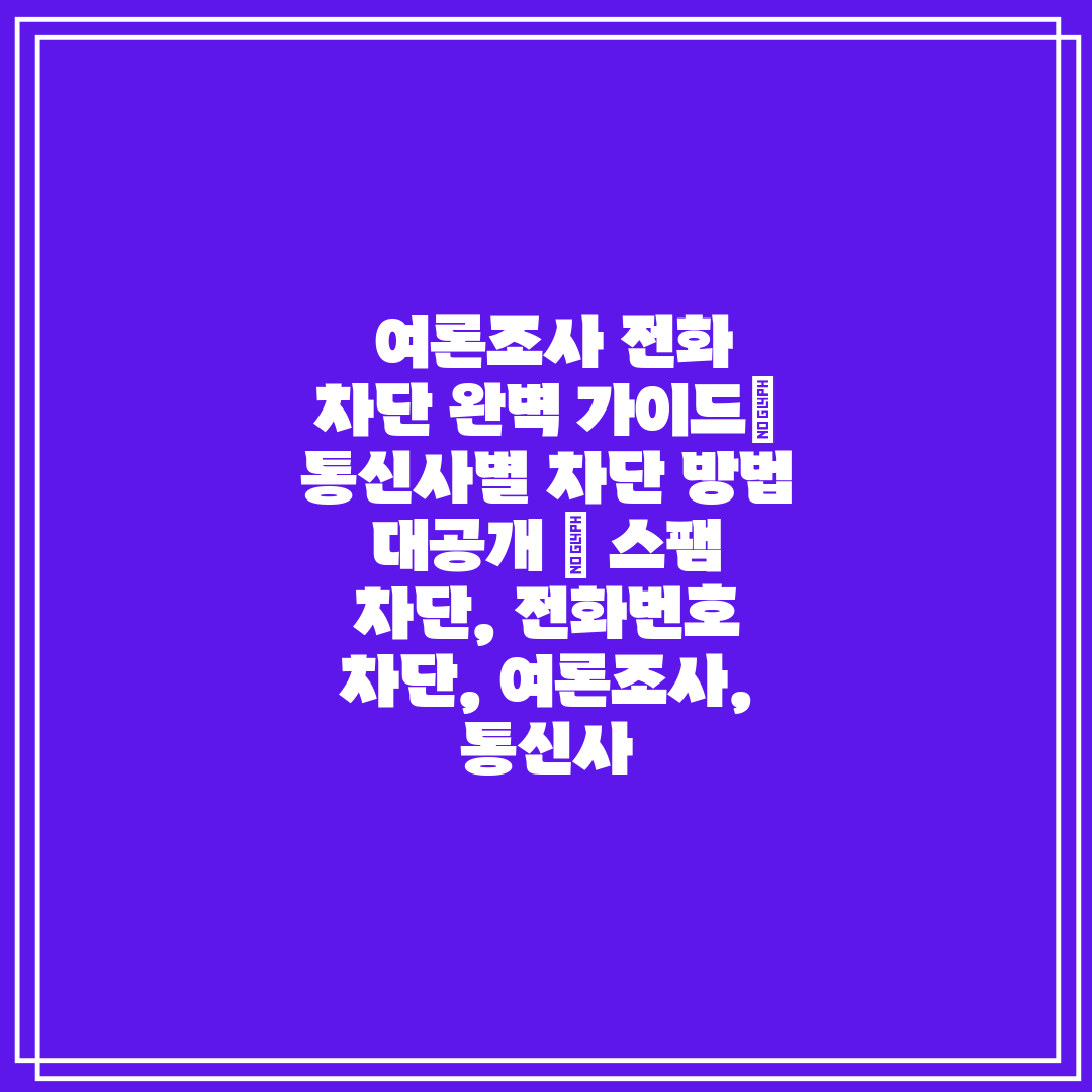  여론조사 전화 차단 완벽 가이드 통신사별 차단 방법 