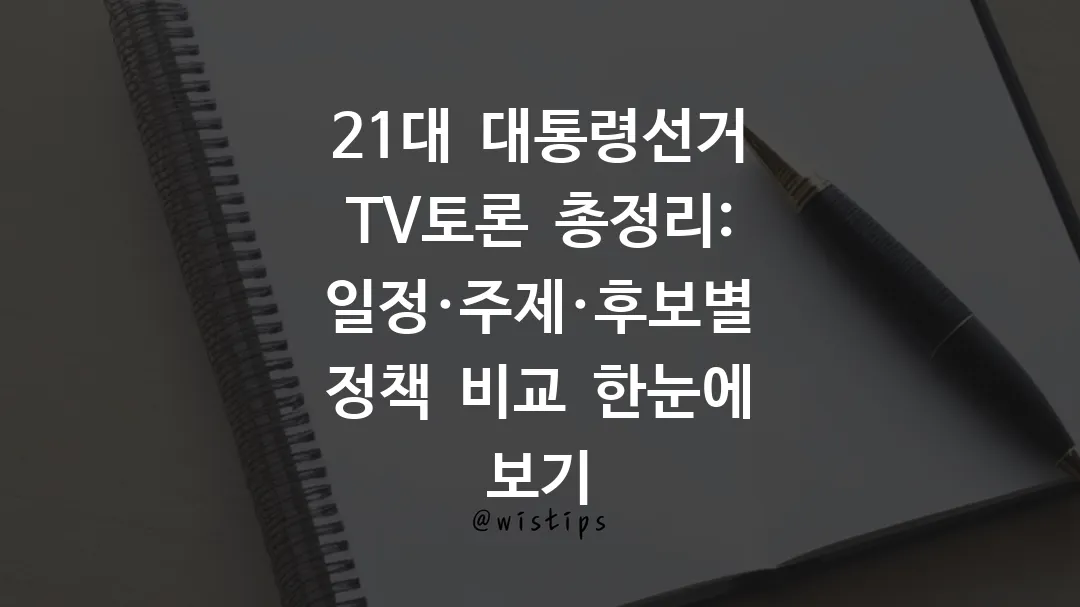 21대 대통령선거 TV토론 총정리: 일정·주제·후보별 정책 비교 한눈에 보기