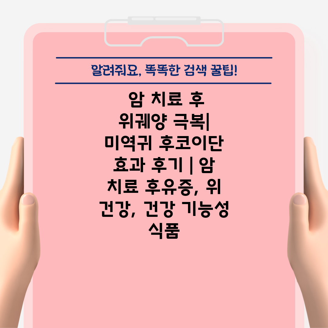  암 치료 후 위궤양 극복 미역귀 후코이단 효과 후기 