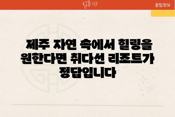  제주 자연 속에서 힐링을 원한다면 취다선 리조트가 정답입니다