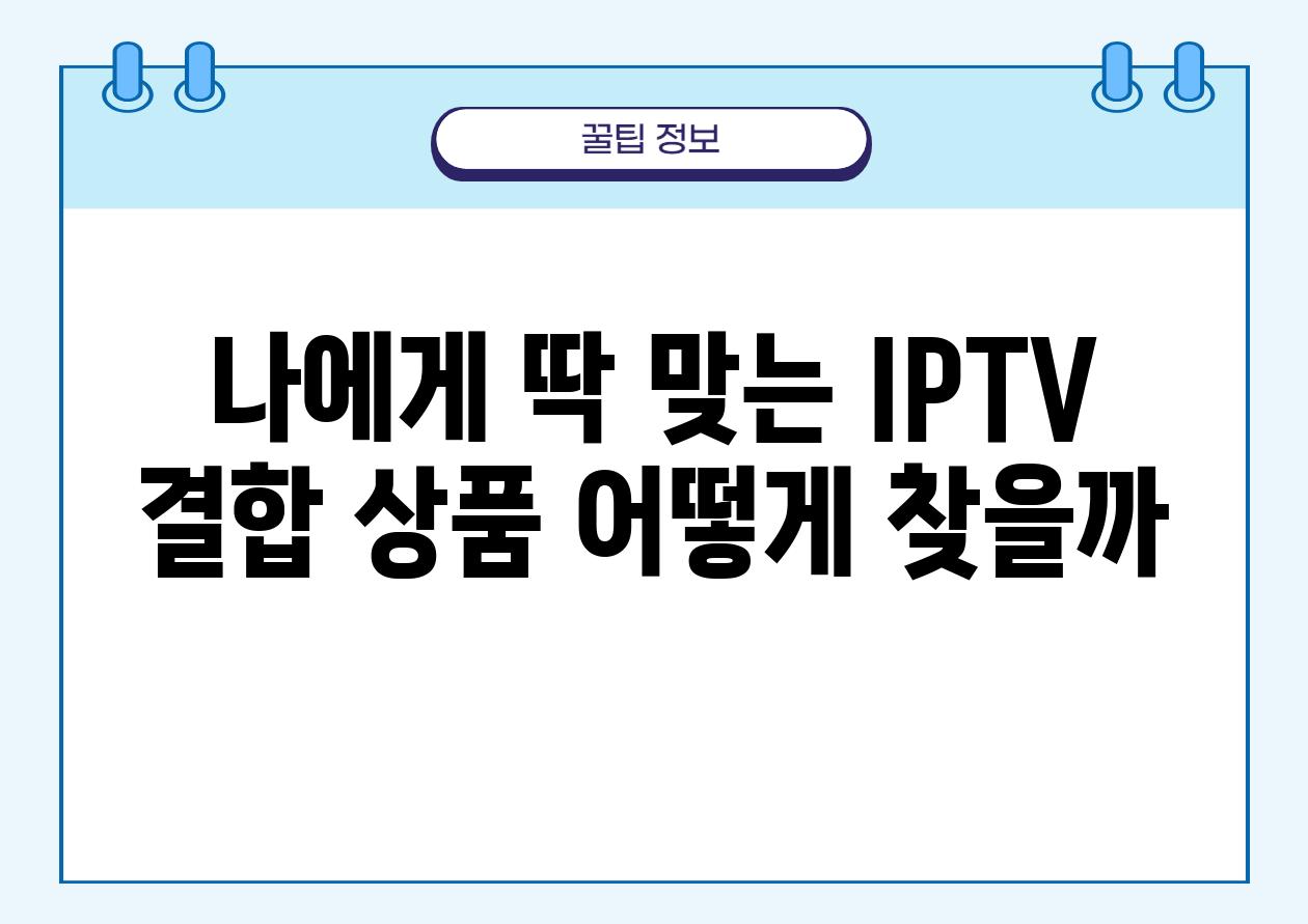 나에게 딱 맞는 IPTV 결합 제품 어떻게 찾을까