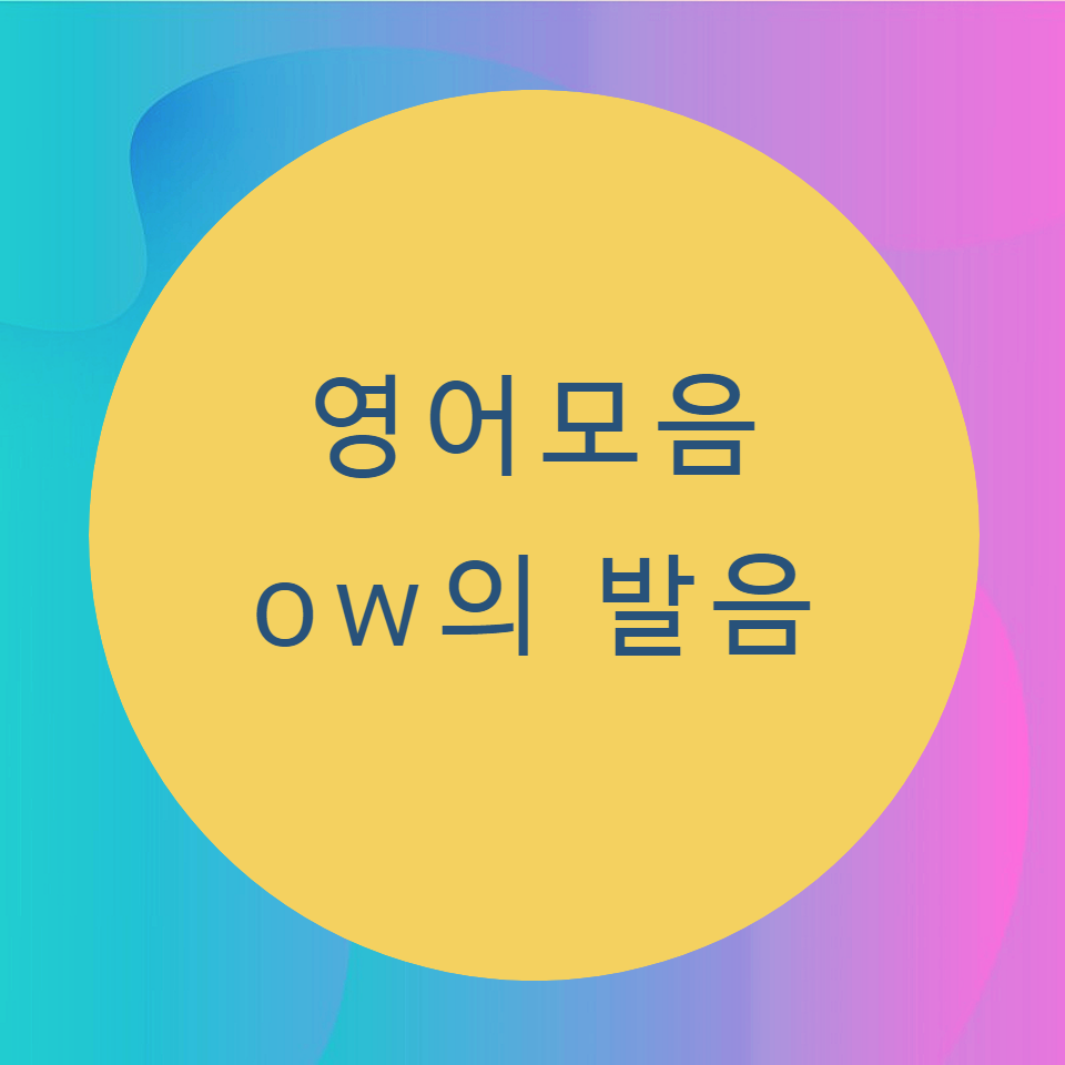  [블로그] 영어모음 < ow >의 발음을 알아보자