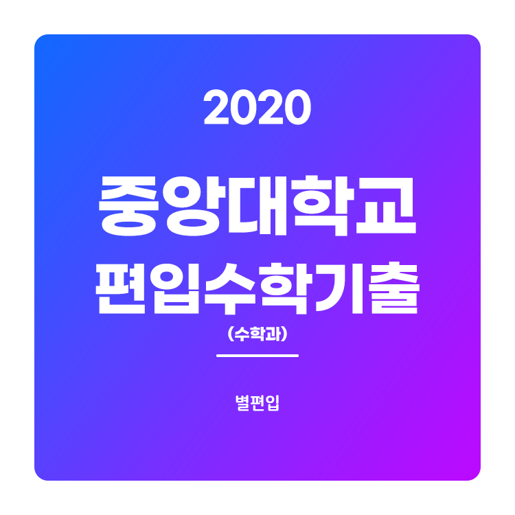  2020학년도 중앙대 수학과 편입수학 기출문제 학습하기