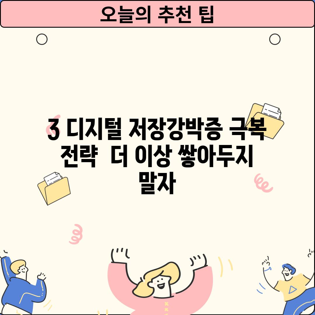 3. 디지털 저장강박증 극복 전략:  더 이상 쌓아두지 말자!