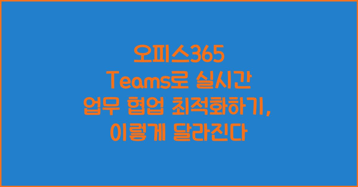 오피스365 Teams로 실시간 업무 협업 최적화하기
