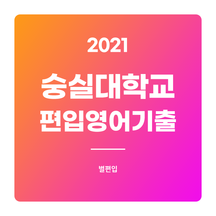  2021학년도 숭실대 편입영어 기출문제 학습하기