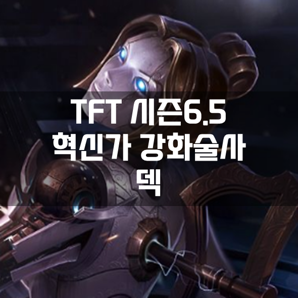  롤체 시즌6.5 혁신가 강화술사 덱