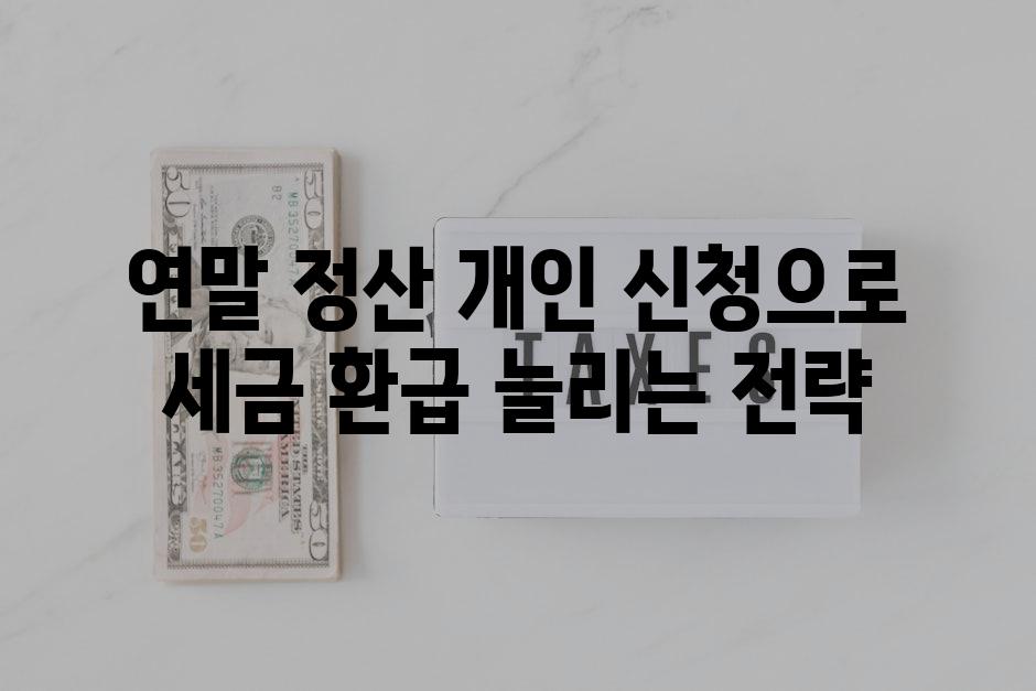 연말 정산 개인 신청으로 세금 환급 늘리는 전략