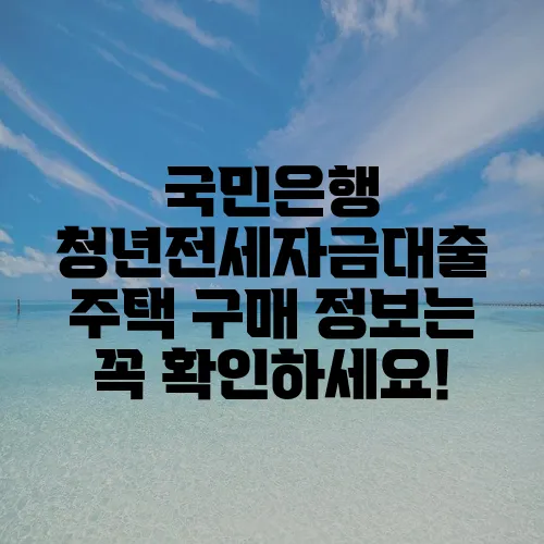 국민은행 청년전세자금대출 주택 구매 정보는 꼭 확인하세요!
