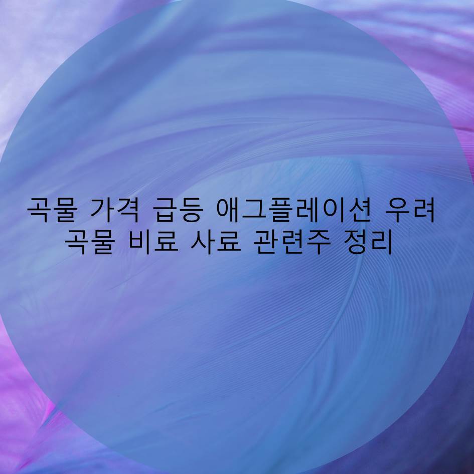  곡물 가격 급등 애그플레이션(Agflation) 우려 세계 식량위기 곡물 비료 사료 관련주 정리