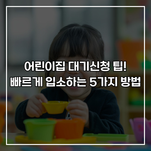 어린이집 대기신청 팁! 빠르게 입소하는 5가지 방법