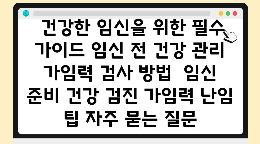  건강한 임신을 위한 필수 설명서 임신 전 건강 관리  가임력 검사 방법  임신 준비 건강 검진 가임력 난임 팁 자주 묻는 질문