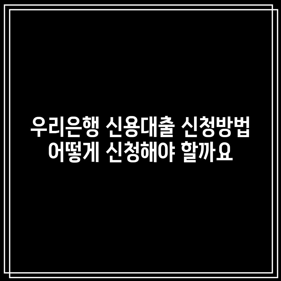 우리은행 신용대출 신청방법: 어떻게 신청해야 할까요?