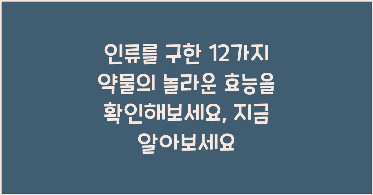 인류를 구한 12가지 약물의 놀라운 효능을 확인해보세요  