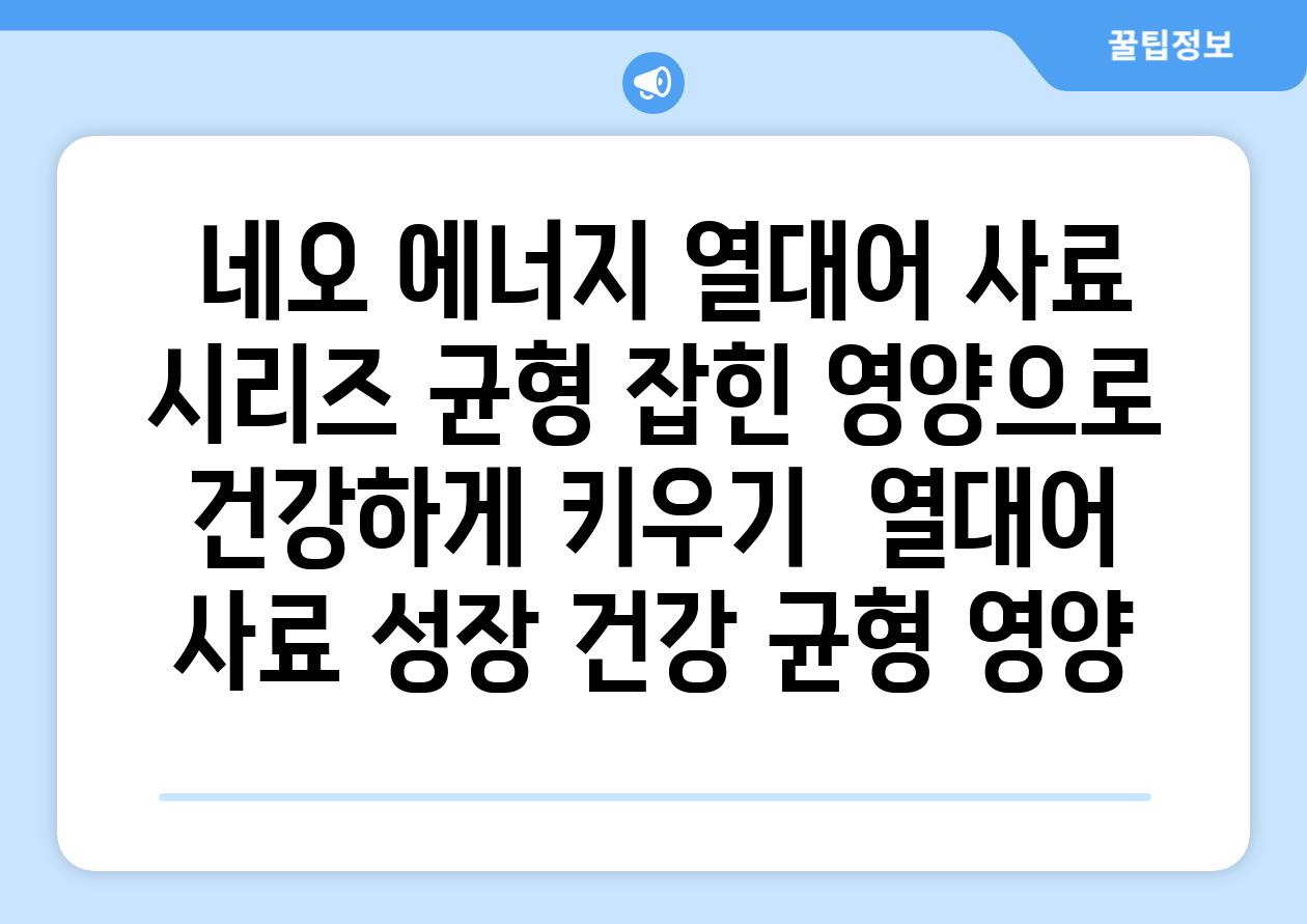 ## 네오 에너지 열대어 사료 시리즈| 균형 잡힌 영양으로 건강하게 키우기 | 열대어 사료, 성장, 건강, 균형 영양