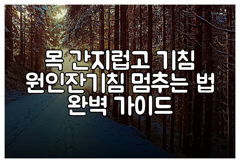 목 간지럽고 기침 원인잔기침 멈추는 법 완벽 가이드