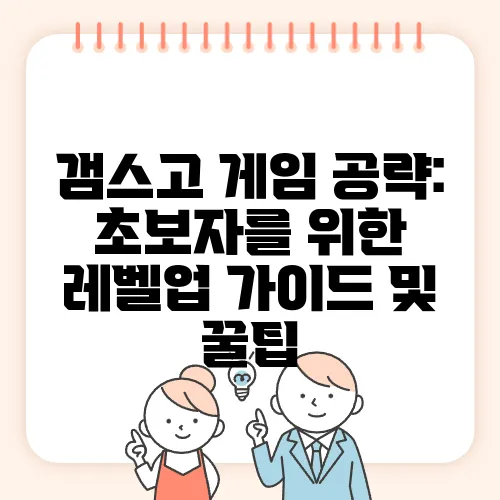 갬스고 게임 공략: 초보자를 위한 레벨업 가이드 및 꿀팁