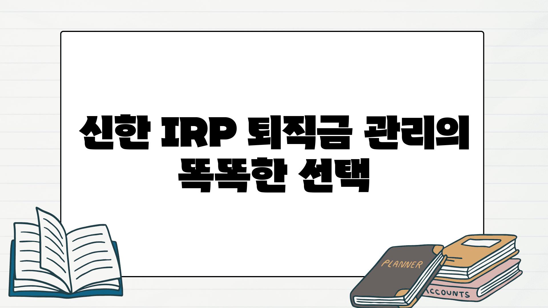 신한 IRP 퇴직금 관리의 똑똑한 선택