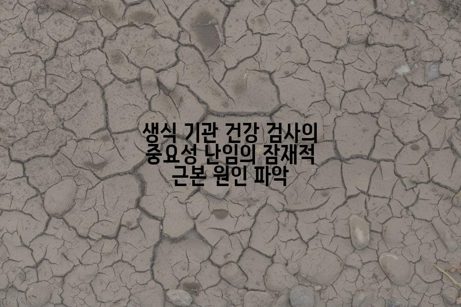 생식 기관 건강 검사의 중요성 난임의 잠재적 근본 원인 파악