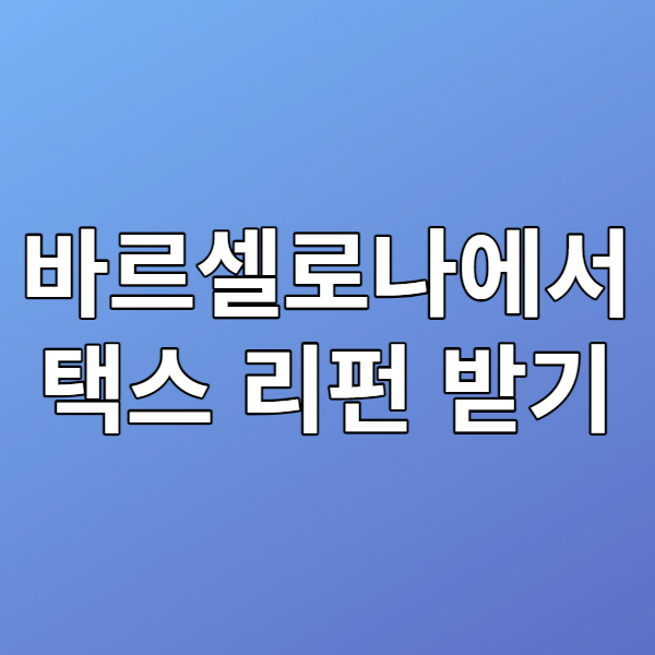  바르셀로나 택스리펀 받는 방법 총정리