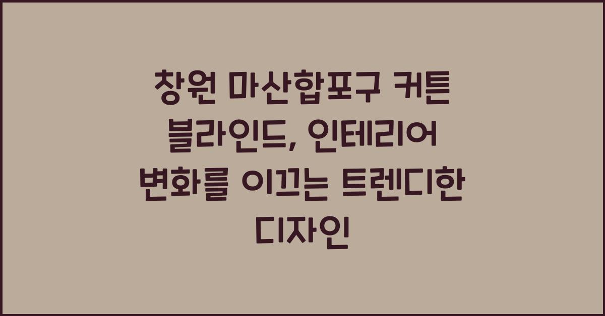 창원 마산합포구 커튼 블라인드, 트렌디한 디자인으로 인테리어 효과