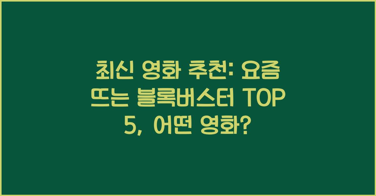 최신 영화 추천: 요즘 뜨는 블록버스터 TOP 5