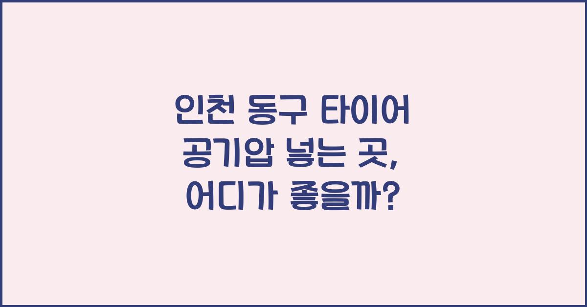 인천 동구 타이어 공기압 넣는 곳