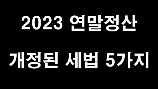  2023년 연말정산 적용되는 개정된 세법 5가지