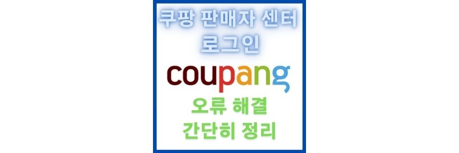  쿠팡 판매자 센터 로그인 방법 및 오류 해결 간단히 정리