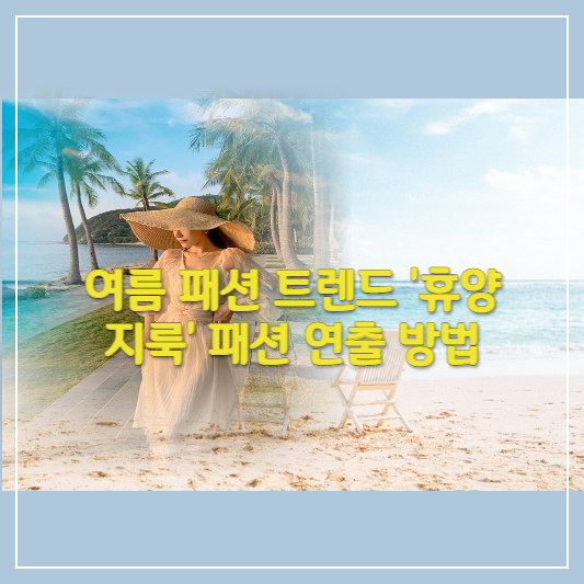  여름 패션 트렌드 '휴양지룩' 패션 연출 방법