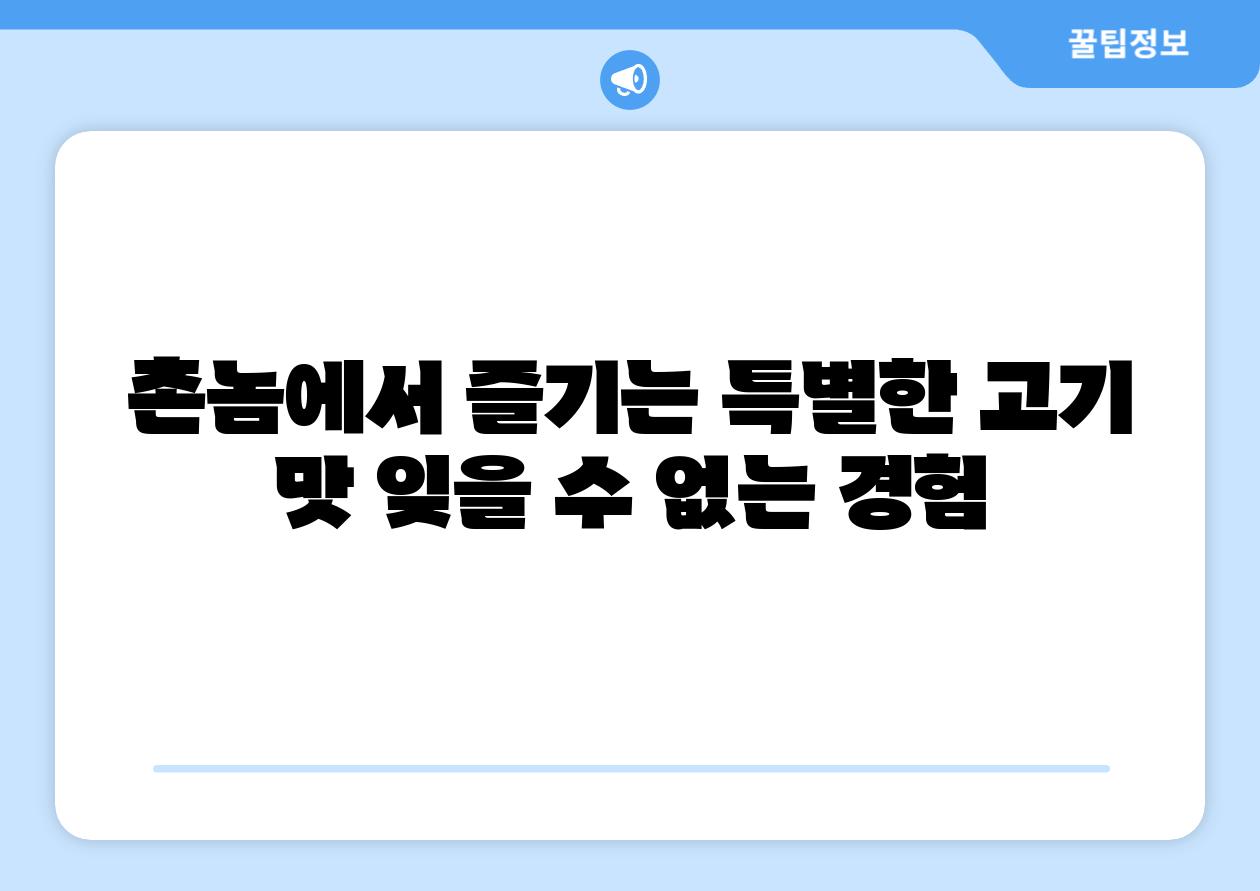 촌놈에서 즐기는 특별한 고기 맛 잊을 수 없는 경험