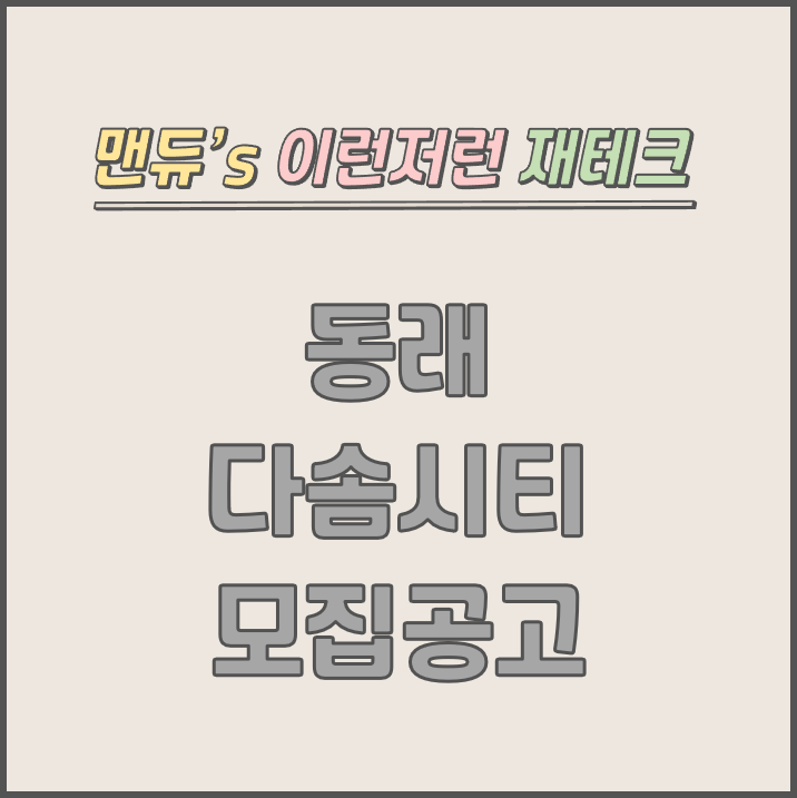  [맨듀's 청약 한장정리] 부산 동래 다솜시티 모집공고 (총정리, 분양일정, 분양가, 규제, 전매제한, 실거주의무, 재당첨제한, 평면도, 배치도, 모델하우스)