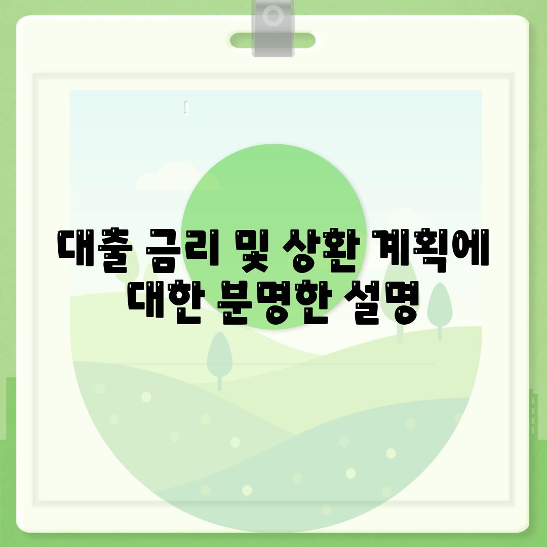 대출 금리 및 상환 계획에 대한 분명한 설명