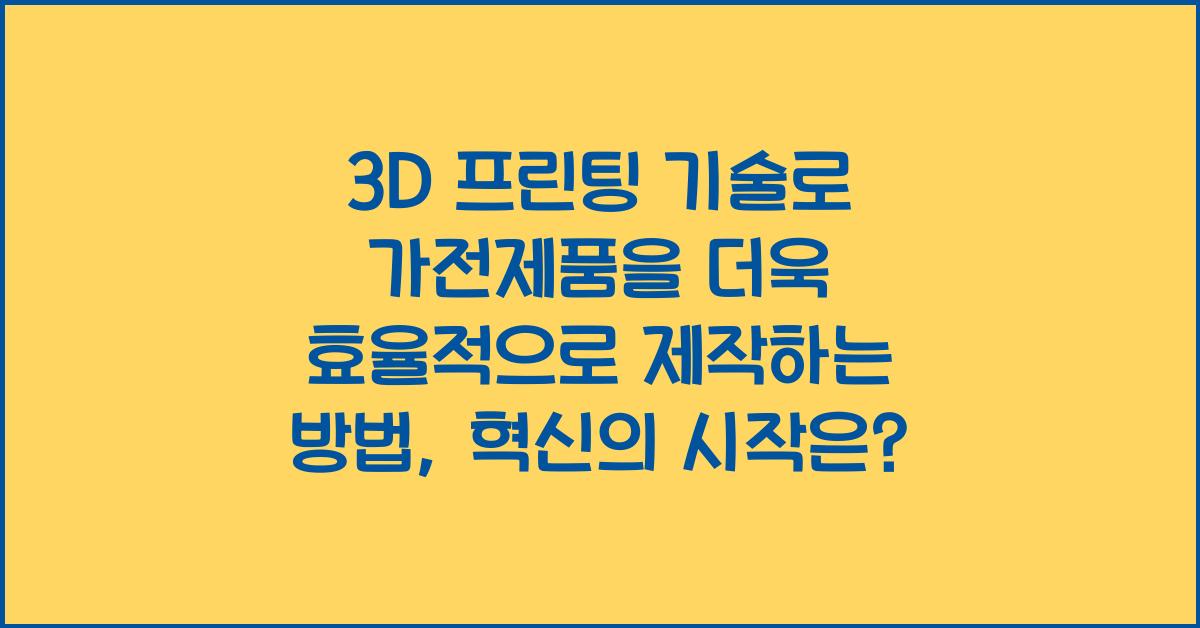 3D 프린팅 기술로 가전제품을 더욱 효율적으로 제작하는 방법