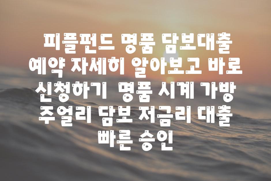 ## 피플펀드 명품 담보대출 예약| 자세히 알아보고 바로 신청하기 | 명품 시계, 가방, 주얼리 담보, 저금리 대출, 빠른 승인