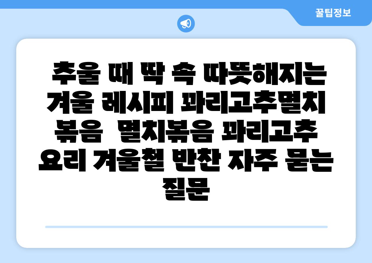  추울 때 딱 속 따뜻해지는 겨울 레시피 꽈리고추멸치 볶음  멸치볶음 꽈리고추 요리 겨울철 반찬 자주 묻는 질문