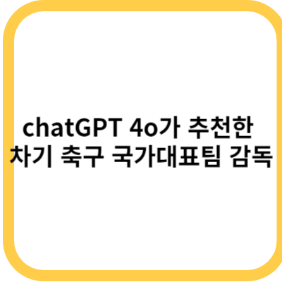 chatGPT 4o가 추천한 차기 축구 국가대표팀 감독