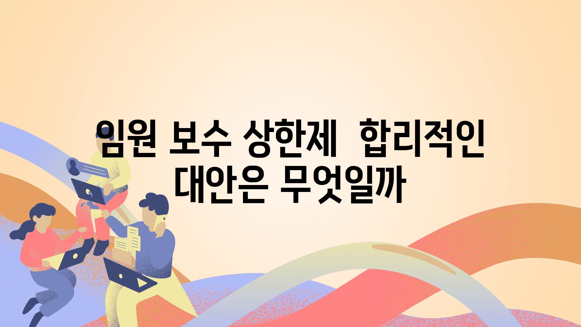 임원 보수 상한제  합리적인 대안은 무엇일까