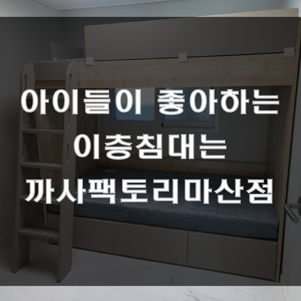  아이방가구, 이층침대?? 2층침대?? 까사팩토리북마산점 (feat : 산호동 삼성타운 가구 배송 후기)