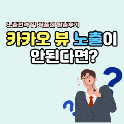  카카오 뷰 노출이 안된다면? 저품질에서 노출 성공까지 찐 후기