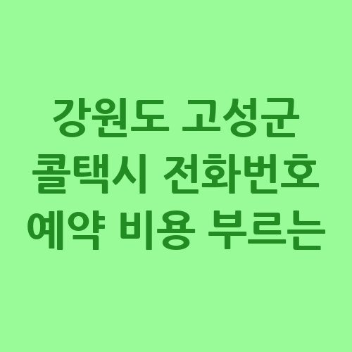강원도 고성군 콜택시 전화번호 예약 비용 부르는 법