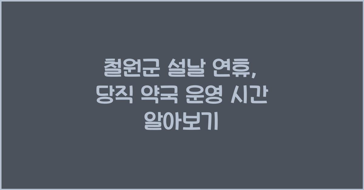 철원군 설날 연휴, 당직 약국 운영 시간 알아보기