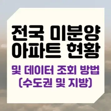 전국 미분양 아파트 현황 및 데이터 조회 방법(수도권 및 지방)