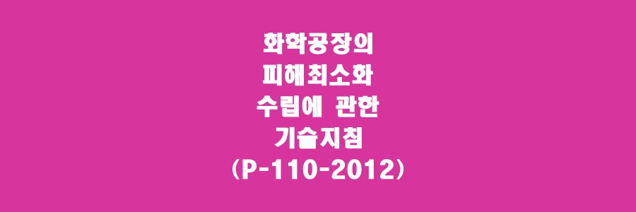  화학공장의 피해최소화 수립에 관한 기술지침(P-110-2012)